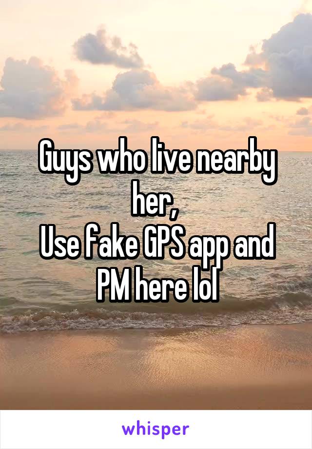 Guys who live nearby her, 
Use fake GPS app and PM here lol