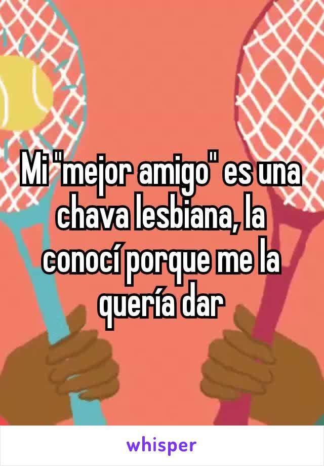 Mi "mejor amigo" es una chava lesbiana, la conocí porque me la quería dar