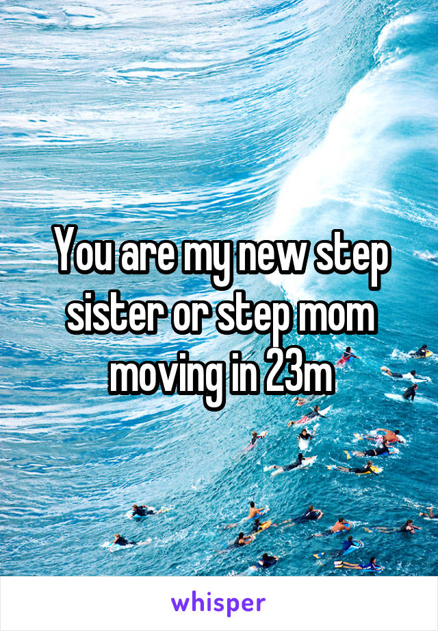 You are my new step sister or step mom moving in 23m