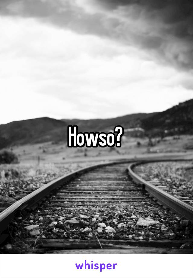 Howso? 