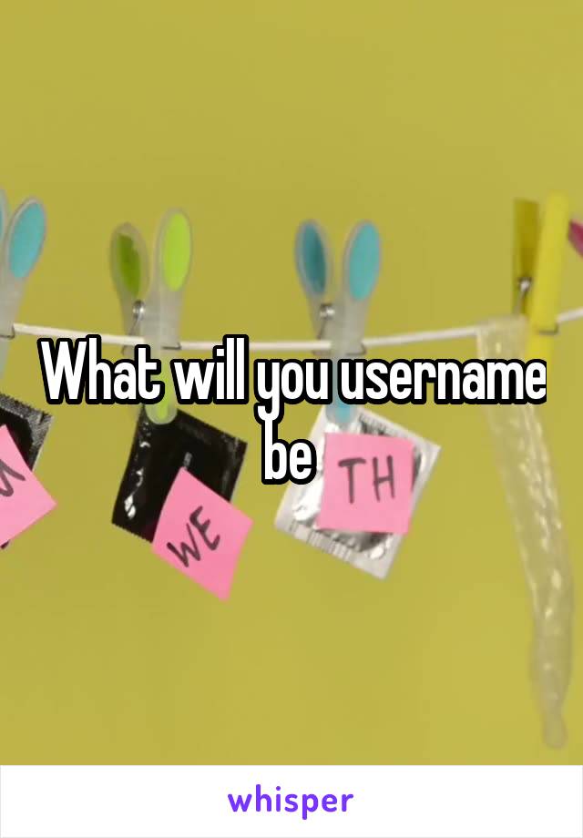 What will you username be 