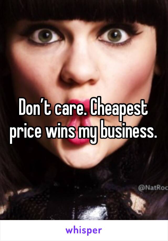 Don’t care. Cheapest price wins my business. 