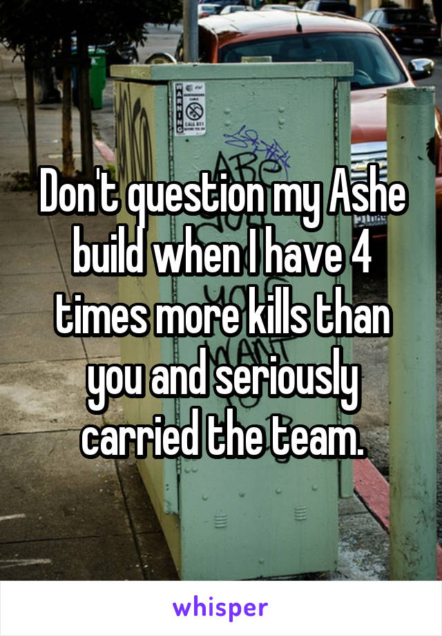 Don't question my Ashe build when I have 4 times more kills than you and seriously carried the team.