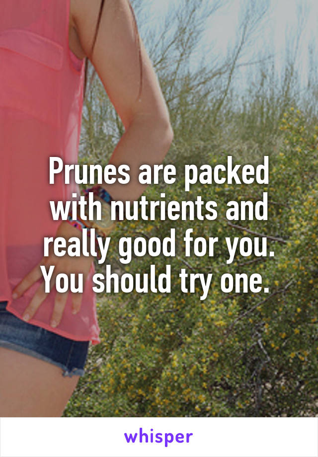 Prunes are packed with nutrients and really good for you. You should try one. 