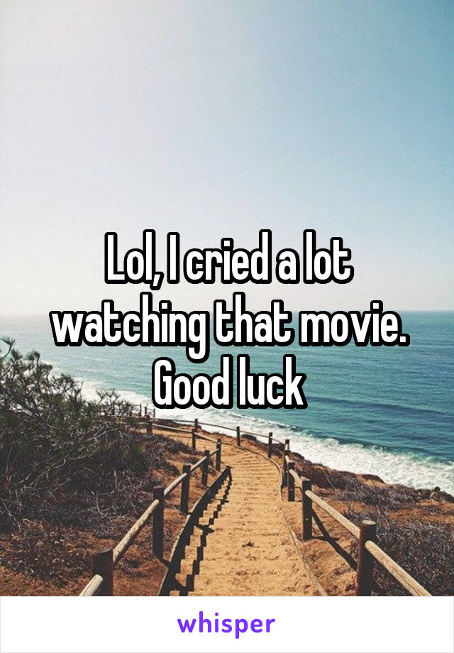 Lol, I cried a lot watching that movie. Good luck