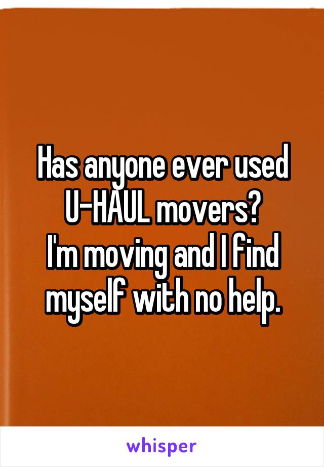 Has anyone ever used U-HAUL movers?
I'm moving and I find myself with no help.