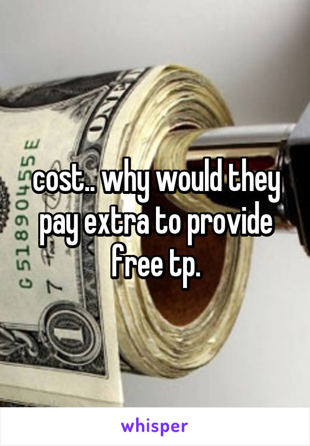 cost.. why would they pay extra to provide free tp.