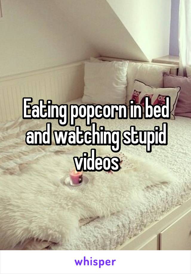 Eating popcorn in bed and watching stupid videos