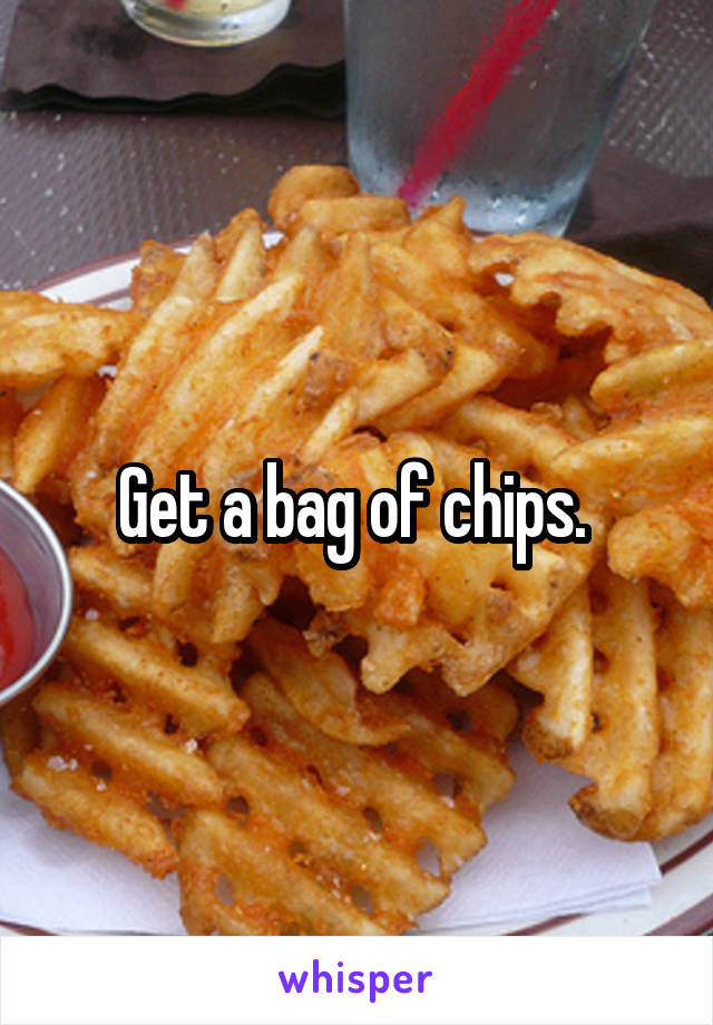 Get a bag of chips. 