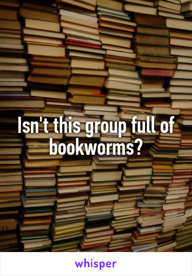 Isn't this group full of bookworms?