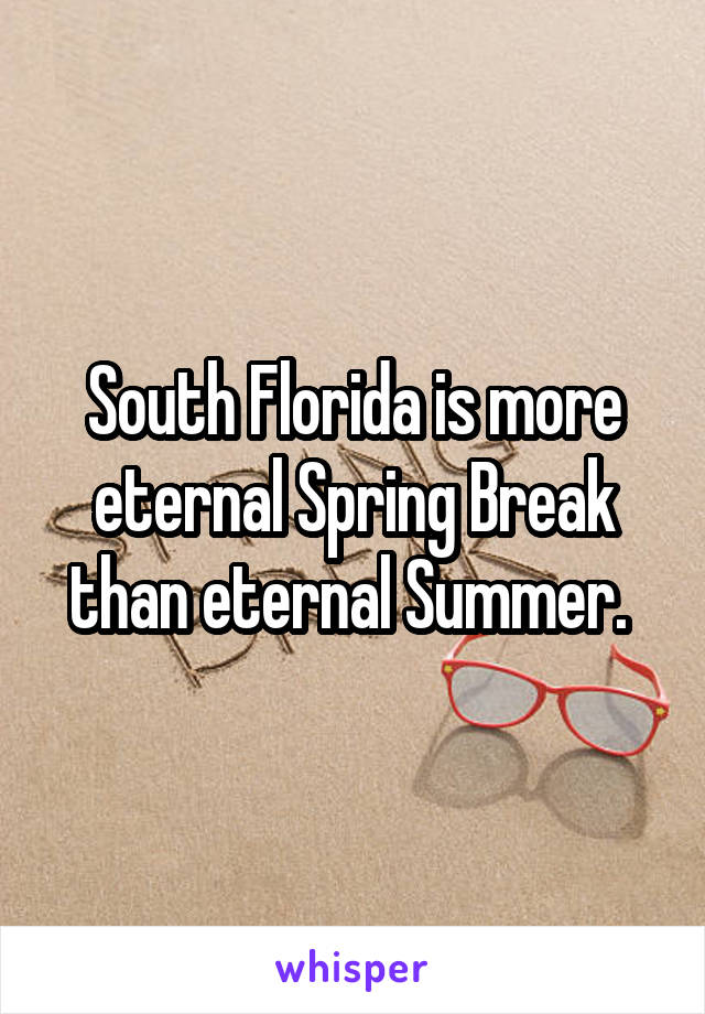 South Florida is more eternal Spring Break than eternal Summer. 