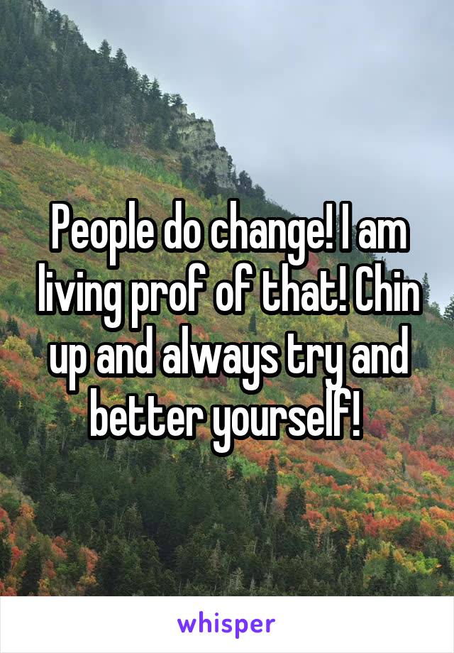 People do change! I am living prof of that! Chin up and always try and better yourself! 