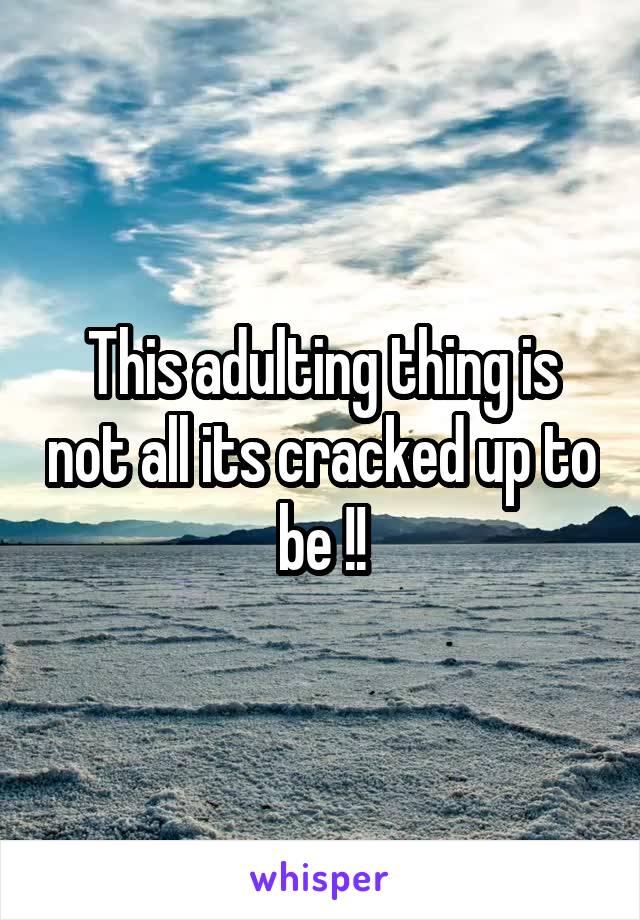 This adulting thing is not all its cracked up to be !!