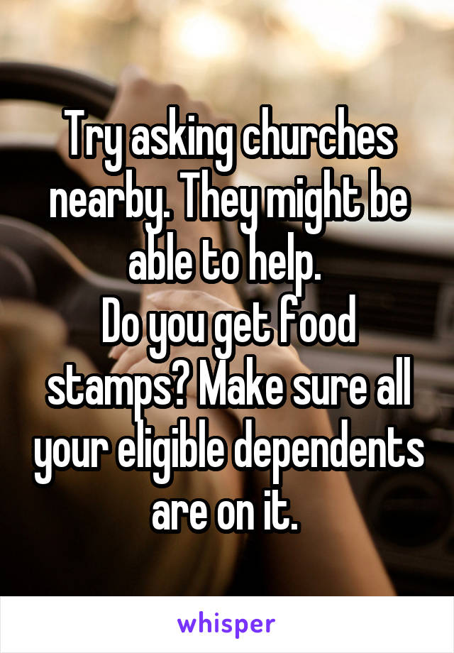 Try asking churches nearby. They might be able to help. 
Do you get food stamps? Make sure all your eligible dependents are on it. 
