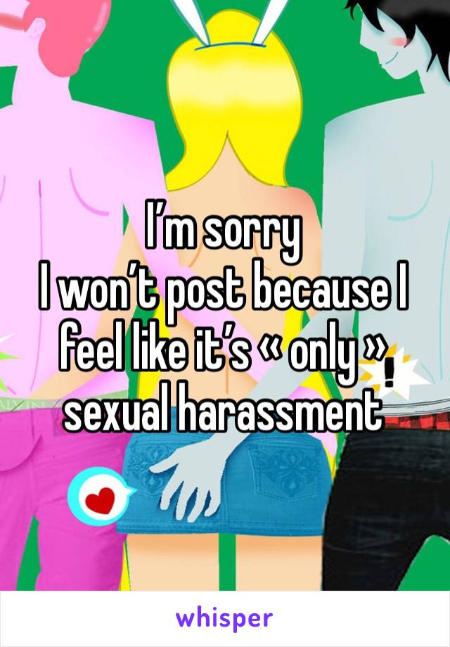 I’m sorry
I won’t post because I feel like it’s « only » sexual harassment 
