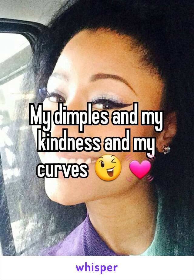 My dimples and my kindness and my curves 😉💓