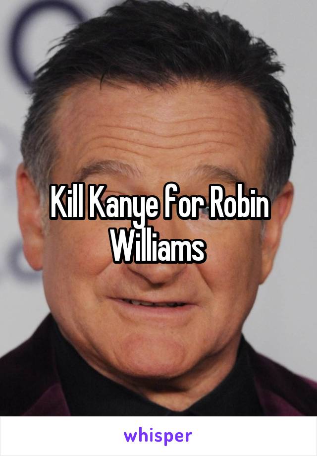 Kill Kanye for Robin Williams 