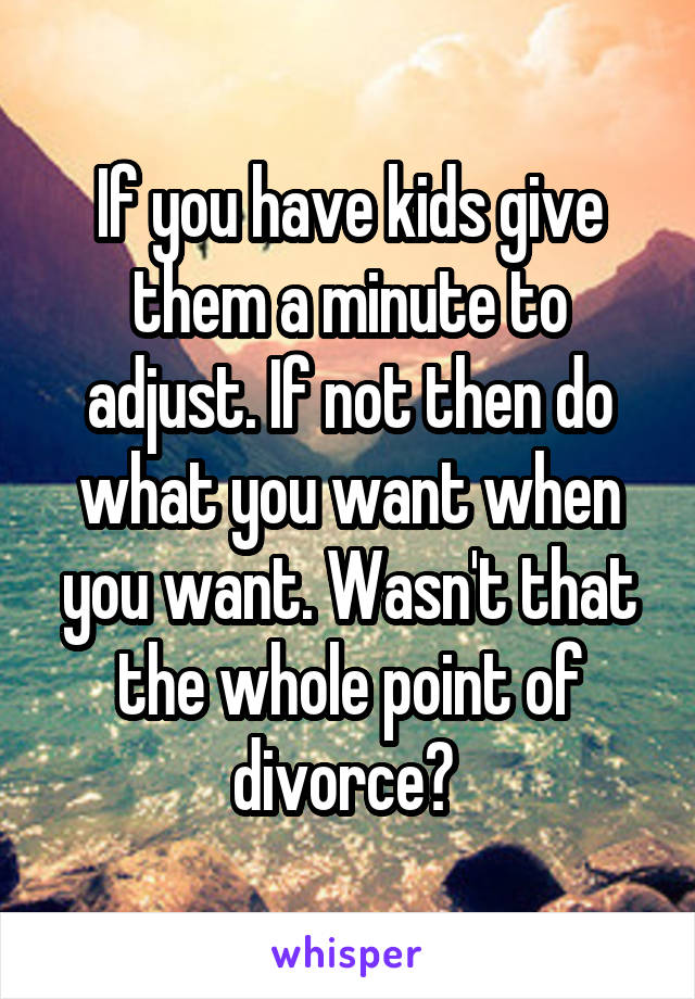 If you have kids give them a minute to adjust. If not then do what you want when you want. Wasn't that the whole point of divorce? 