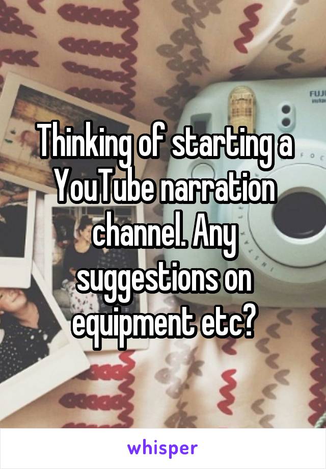 Thinking of starting a YouTube narration channel. Any suggestions on equipment etc?