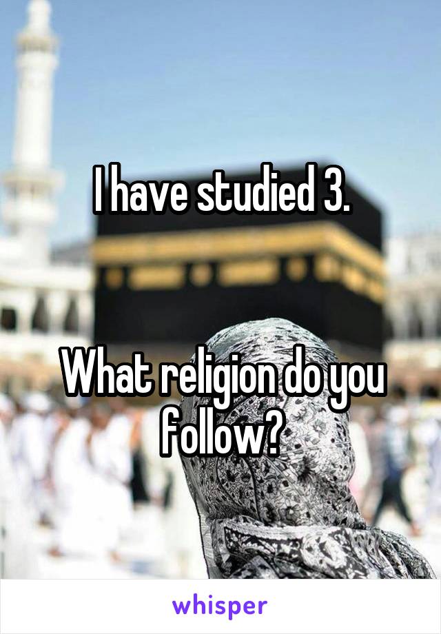 I have studied 3.


What religion do you follow?