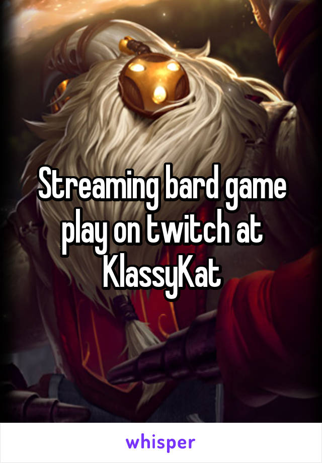 Streaming bard game play on twitch at
KlassyKat