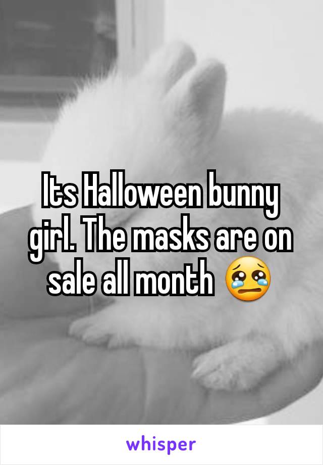 Its Halloween bunny girl. The masks are on sale all month 😢