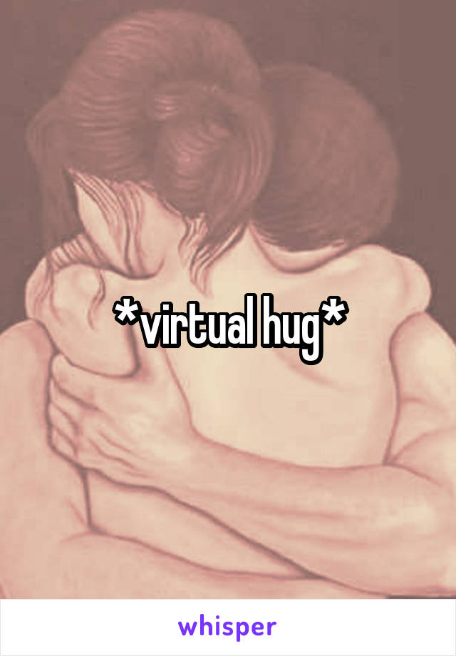 *virtual hug*