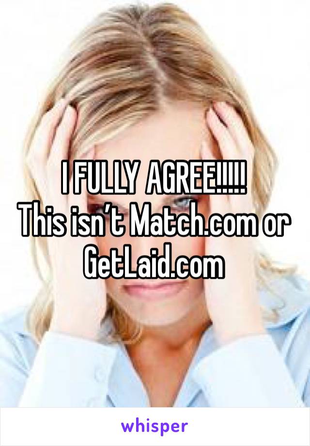 I FULLY AGREE!!!!!
This isn’t Match.com or GetLaid.com