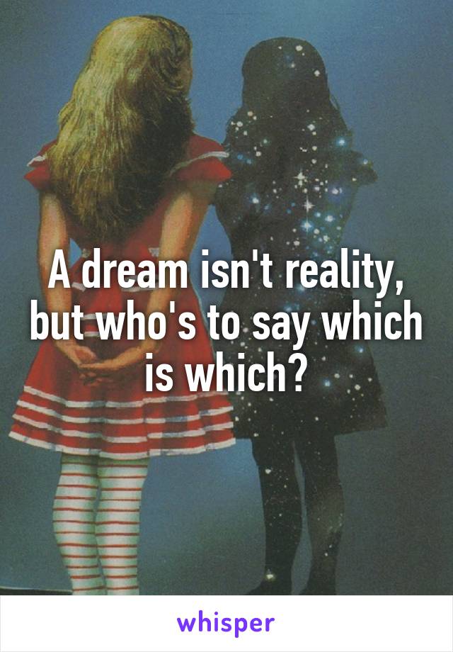 A dream isn't reality, but who's to say which is which?