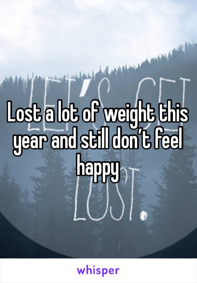 Lost a lot of weight this year and still don’t feel happy 
