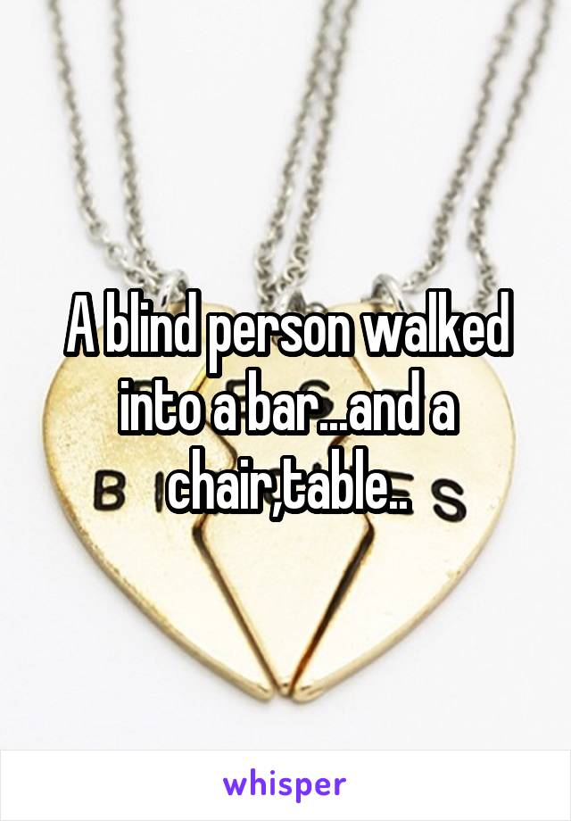 A blind person walked into a bar...and a chair,table..