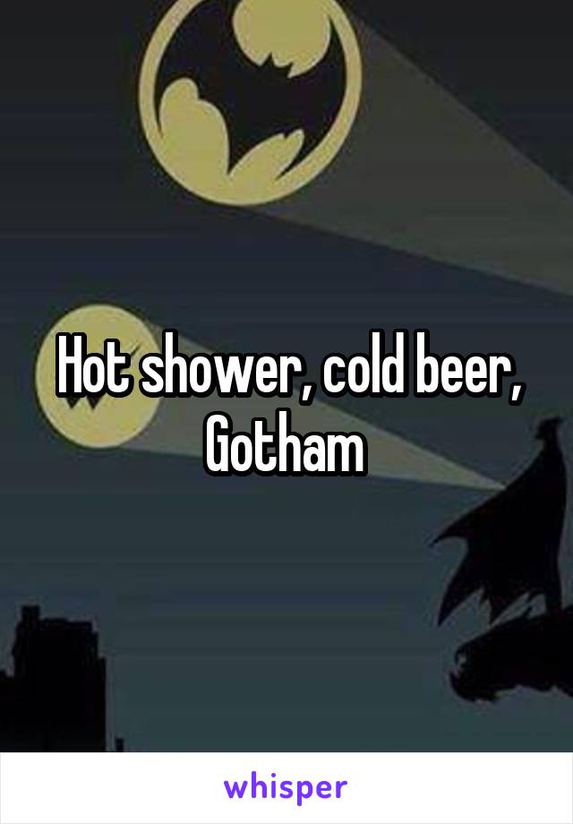 Hot shower, cold beer, Gotham 