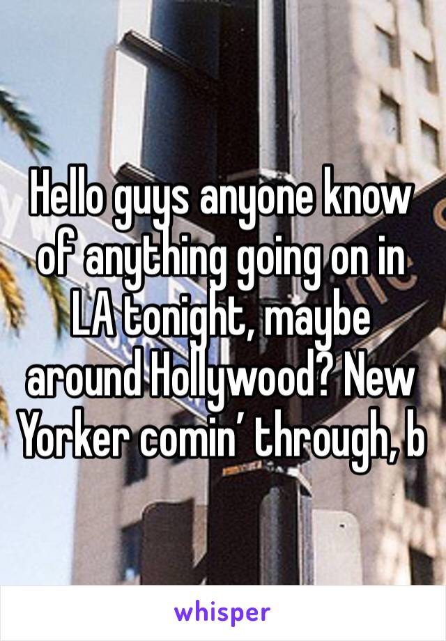 Hello guys anyone know of anything going on in LA tonight, maybe around Hollywood? New Yorker comin’ through, b