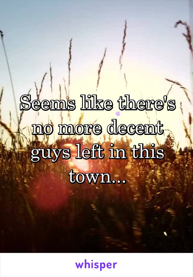 Seems like there's no more decent guys left in this town...
