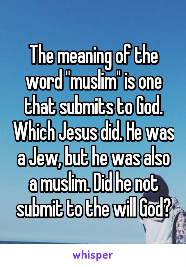 The meaning of the word "muslim" is one that submits to God. Which Jesus did. He was a Jew, but he was also a muslim. Did he not submit to the will God?