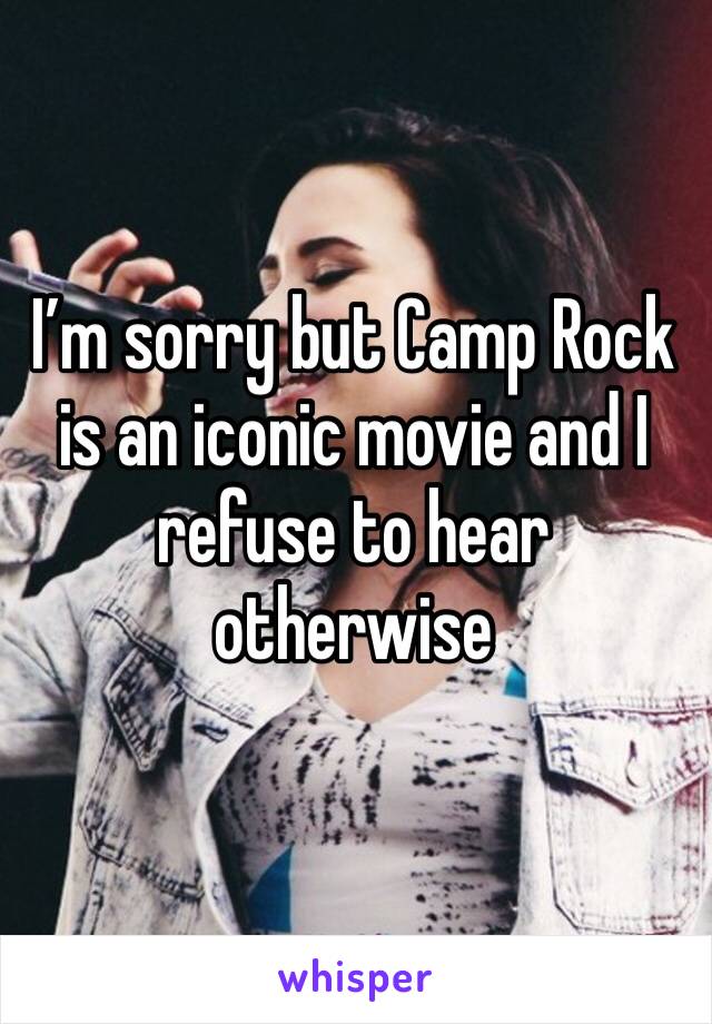 I’m sorry but Camp Rock is an iconic movie and I refuse to hear otherwise 
