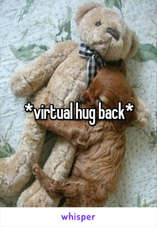 *virtual hug back*