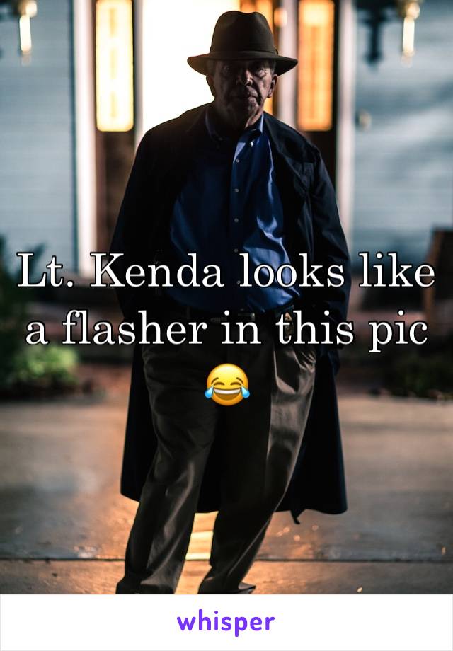 Lt. Kenda looks like a flasher in this pic 😂