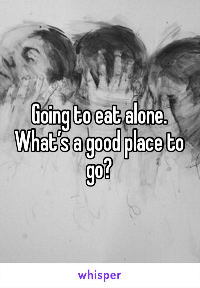 Going to eat alone. What’s a good place to go? 