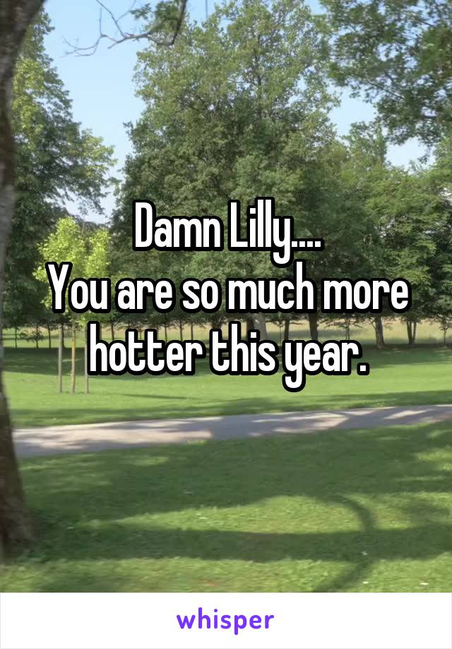 Damn Lilly....
You are so much more hotter this year.

