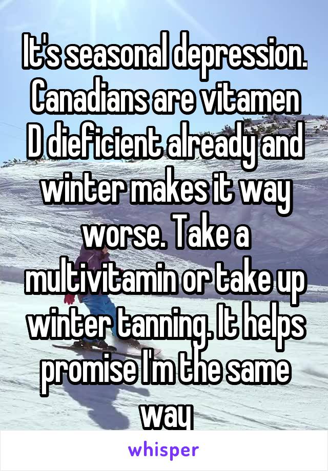 It's seasonal depression. Canadians are vitamen D dieficient already and winter makes it way worse. Take a multivitamin or take up winter tanning. It helps promise I'm the same way