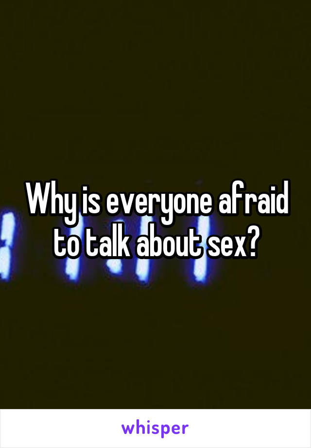 Why is everyone afraid to talk about sex?