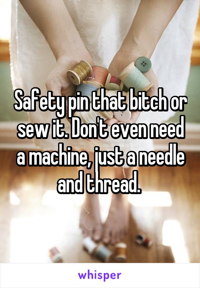Safety pin that bitch or sew it. Don't even need a machine, just a needle and thread. 
