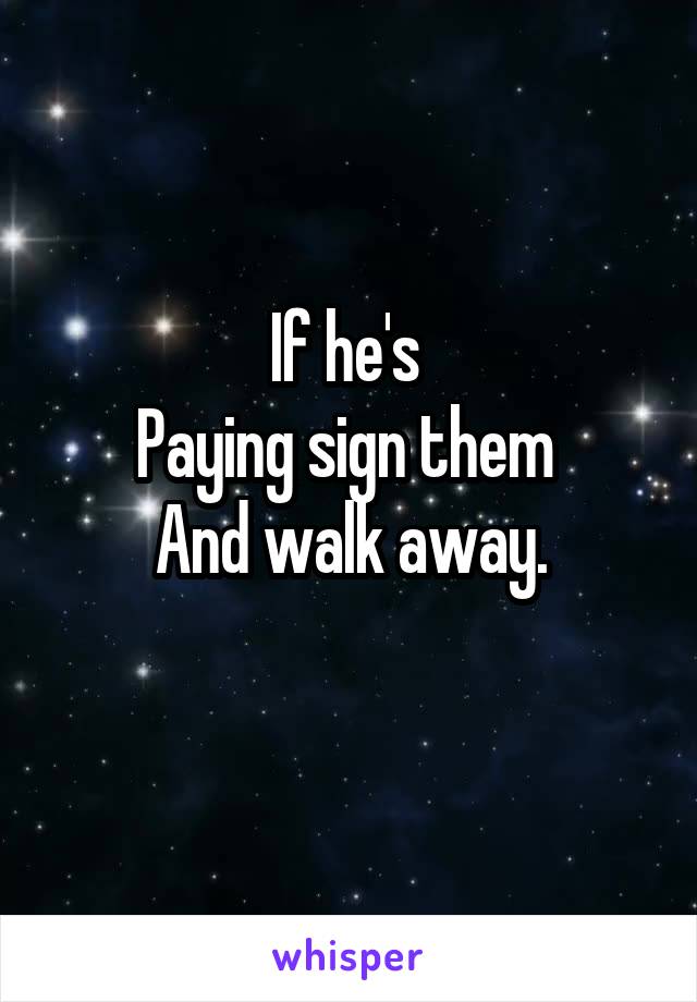 If he's 
Paying sign them 
And walk away.
