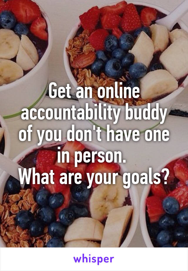 Get an online accountability buddy of you don't have one in person. 
What are your goals?
