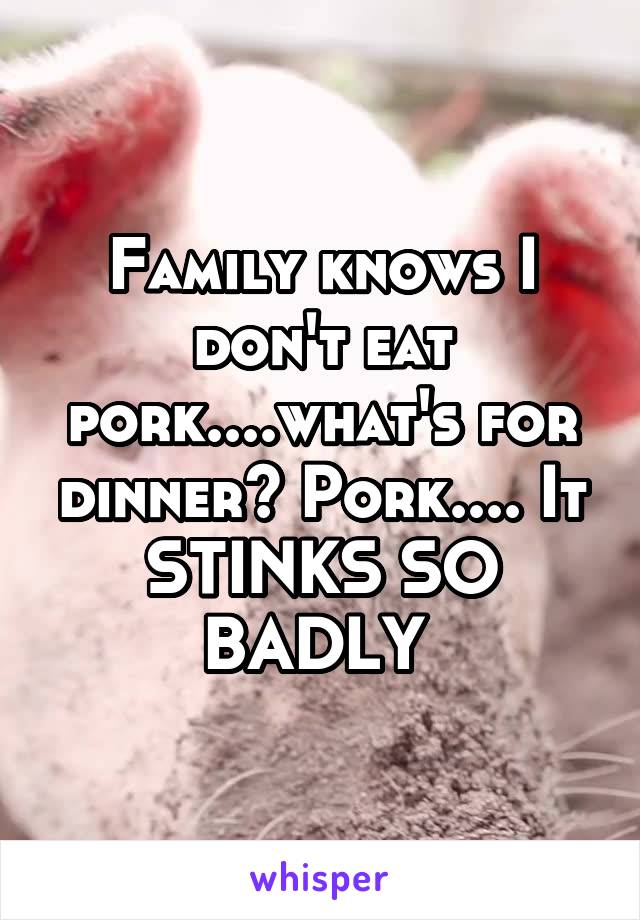Family knows I don't eat pork....what's for dinner? Pork.... It STINKS SO BADLY 