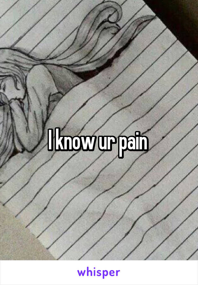 I know ur pain 
