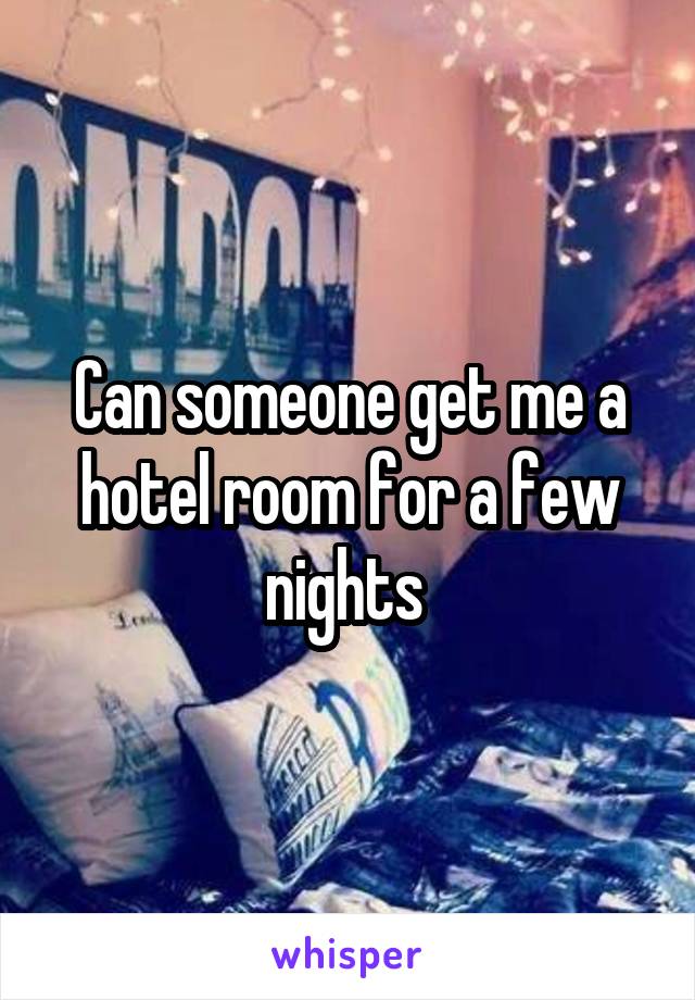 Can someone get me a hotel room for a few nights 