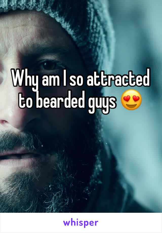 Why am I so attracted to bearded guys 😍