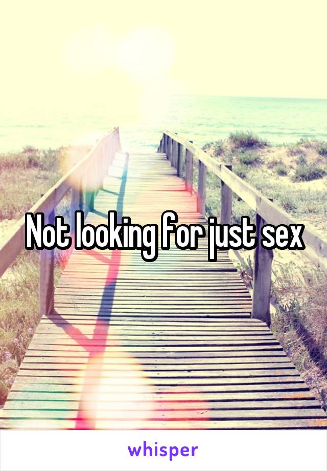 Not looking for just sex